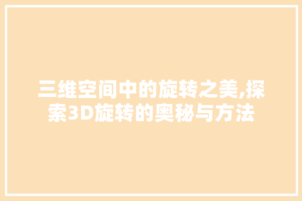 三维空间中的旋转之美,探索3D旋转的奥秘与方法