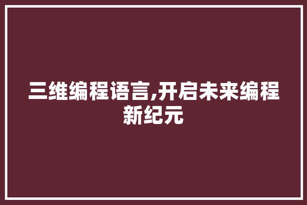 三维编程语言,开启未来编程新纪元