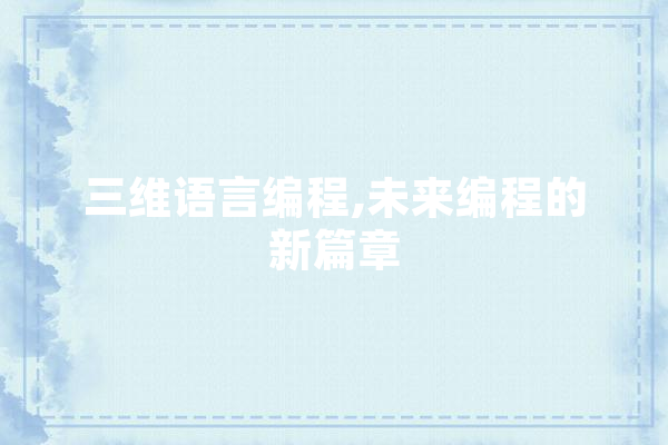 三维语言编程,未来编程的新篇章