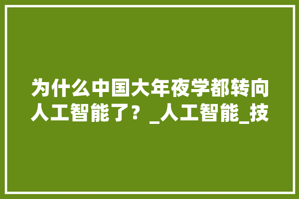为什么中国大年夜学都转向人工智能了？_人工智能_技巧 智能写作