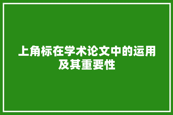 上角标在学术论文中的运用及其重要性