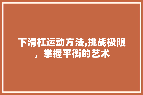 下滑杠运动方法,挑战极限，掌握平衡的艺术
