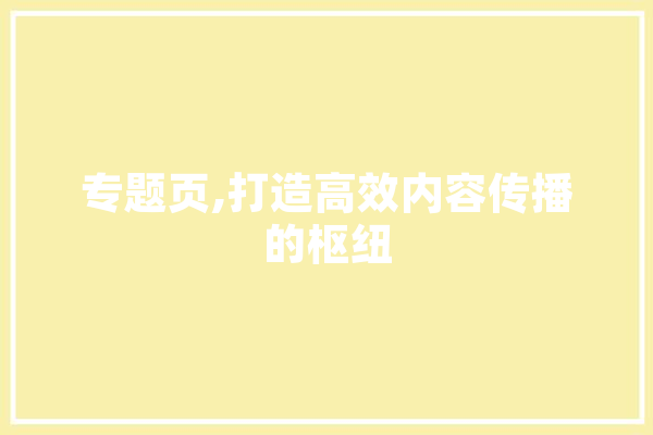 专题页,打造高效内容传播的枢纽