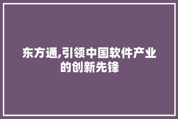 东方通,引领中国软件产业的创新先锋