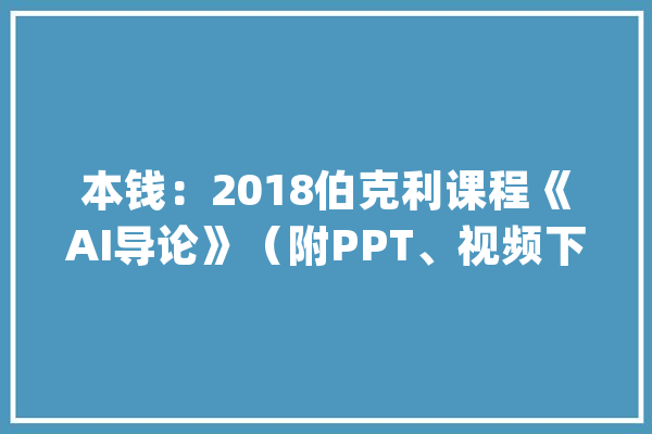 本钱：2018伯克利课程《AI导论》（附PPT、视频下载）_课程_范式 绘影字幕