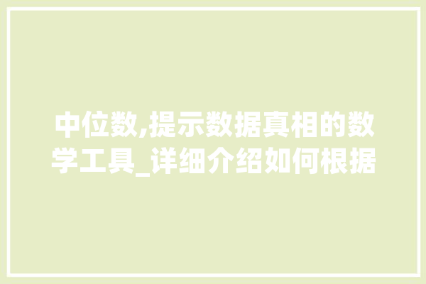 中位数,提示数据真相的数学工具_详细介绍如何根据中位数计算