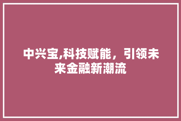 中兴宝,科技赋能，引领未来金融新潮流 智能助手