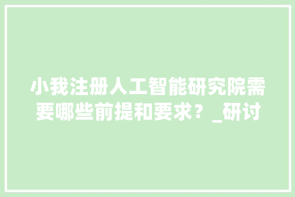 小我注册人工智能研究院需要哪些前提和要求？_研讨院_相干