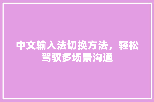 中文输入法切换方法，轻松驾驭多场景沟通 科技快讯