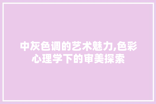 中灰色调的艺术魅力,色彩心理学下的审美探索 AI快讯