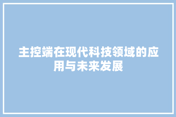 主控端在现代科技领域的应用与未来发展