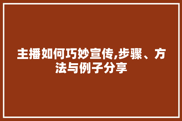 主播如何巧妙宣传,步骤、方法与例子分享