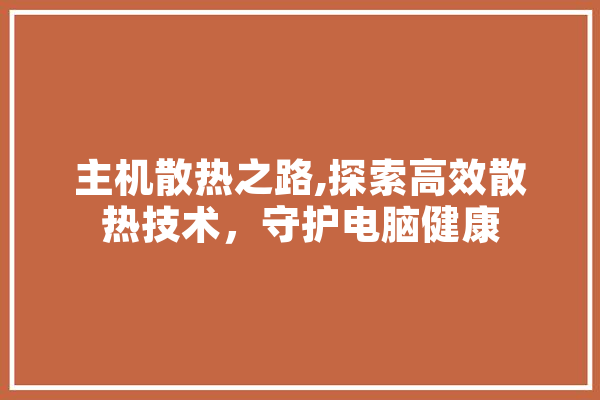 主机散热之路,探索高效散热技术，守护电脑健康