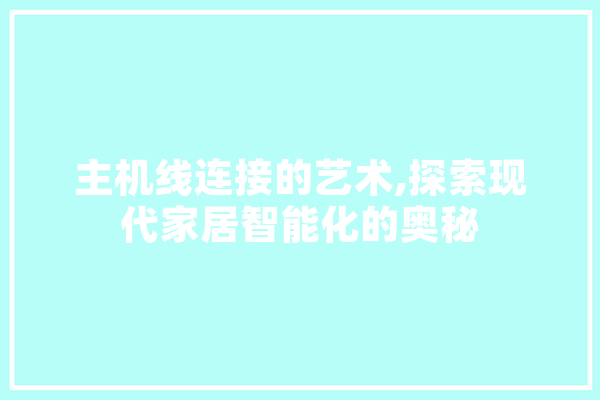 主机线连接的艺术,探索现代家居智能化的奥秘