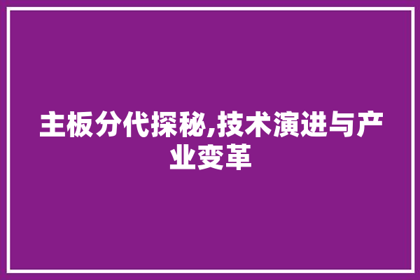 主板分代探秘,技术演进与产业变革 AI简讯