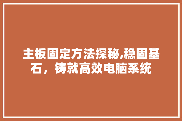 主板固定方法探秘,稳固基石，铸就高效电脑系统