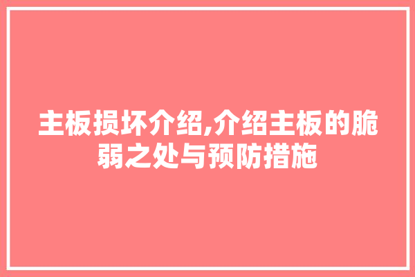 主板损坏介绍,介绍主板的脆弱之处与预防措施