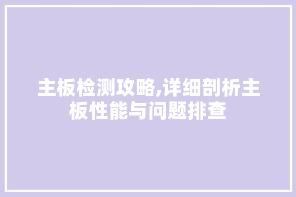 主板检测攻略,详细剖析主板性能与问题排查