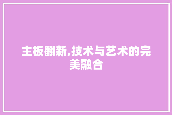 主板翻新,技术与艺术的完美融合