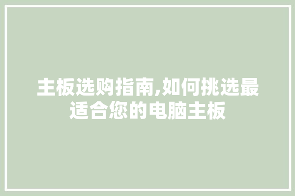 主板选购指南,如何挑选最适合您的电脑主板