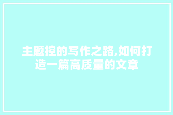主题控的写作之路,如何打造一篇高质量的文章