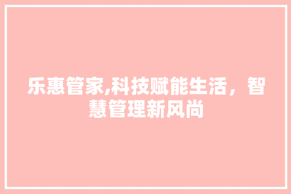 乐惠管家,科技赋能生活，智慧管理新风尚