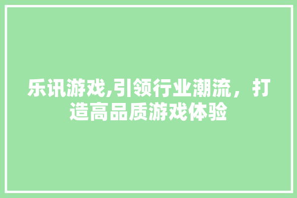 乐讯游戏,引领行业潮流，打造高品质游戏体验 计算机