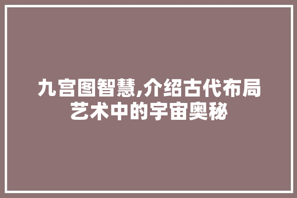 九宫图智慧,介绍古代布局艺术中的宇宙奥秘