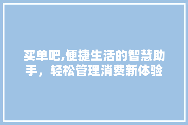 买单吧,便捷生活的智慧助手，轻松管理消费新体验