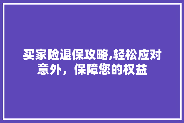 买家险退保攻略,轻松应对意外，保障您的权益