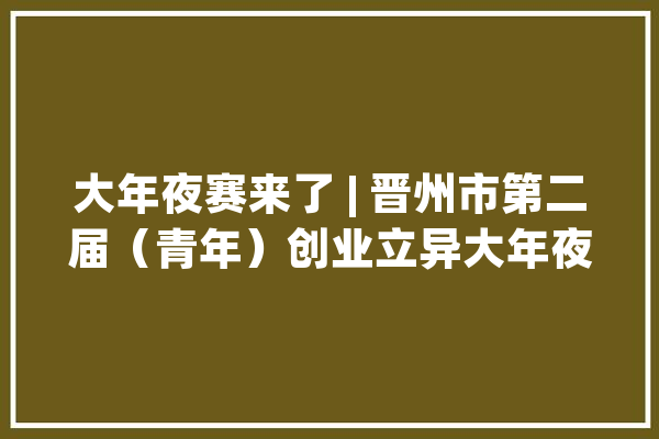 大年夜赛来了 | 晋州市第二届(青年)创业立异大年夜赛项目展示(三)_晋州_电机 智能问答 大年夜赛来了 | 晋州市第二届(青年)创业立异大年夜赛项目展示(三)_晋州_电机 智能问答