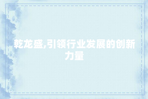 乾龙盛,引领行业发展的创新力量