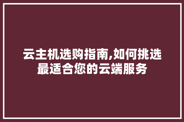 云主机选购指南,如何挑选最适合您的云端服务