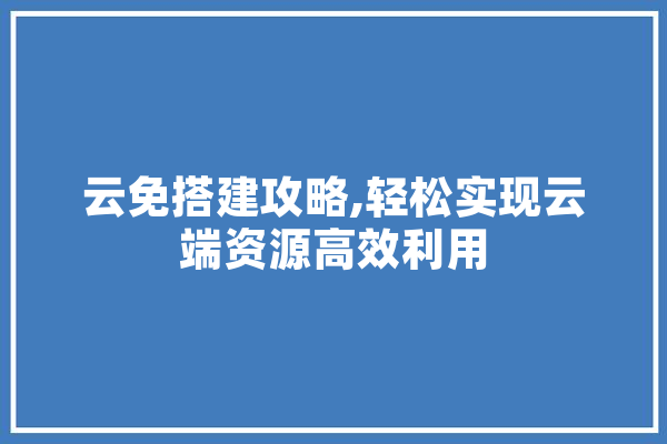 云免搭建攻略,轻松实现云端资源高效利用