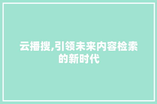 云播搜,引领未来内容检索的新时代