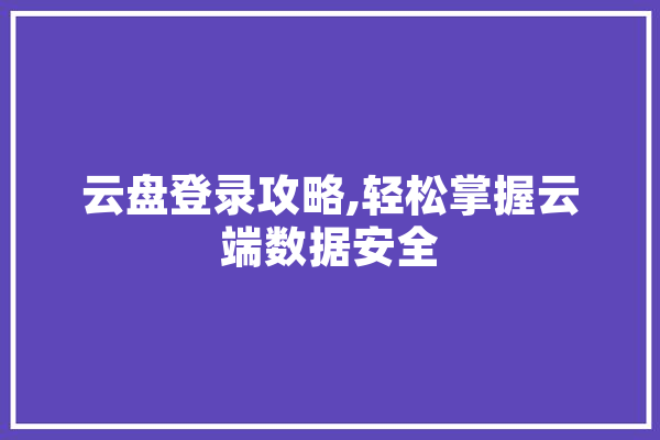 云盘登录攻略,轻松掌握云端数据安全