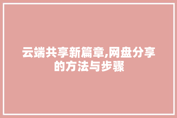 云端共享新篇章,网盘分享的方法与步骤