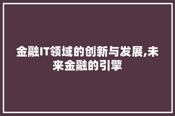 金融IT领域的创新与发展,未来金融的引擎