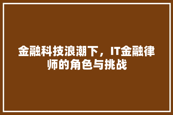 金融科技浪潮下，IT金融律师的角色与挑战
