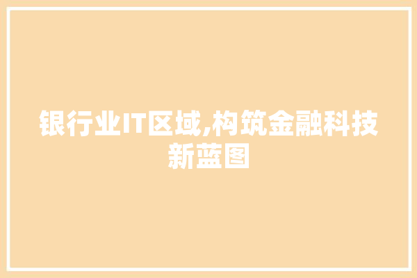 银行业IT区域,构筑金融科技新蓝图