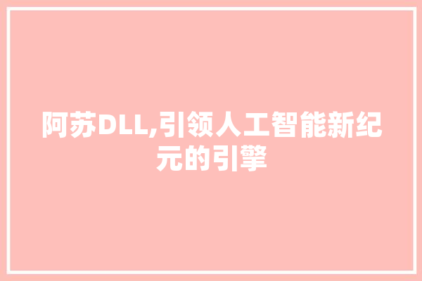 阿苏DLL,引领人工智能新纪元的引擎 云服务