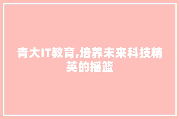 青大IT教育,培养未来科技精英的摇篮 AI简讯