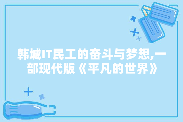 韩城IT民工的奋斗与梦想,一部现代版《平凡的世界》