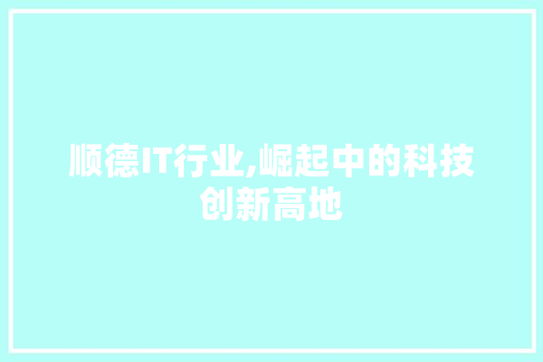 顺德IT行业,崛起中的科技创新高地