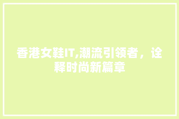 香港女鞋IT,潮流引领者，诠释时尚新篇章