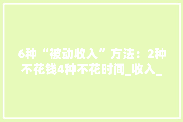6种“被动收入”方法：2种不花钱4种不花时间_收入_股票
