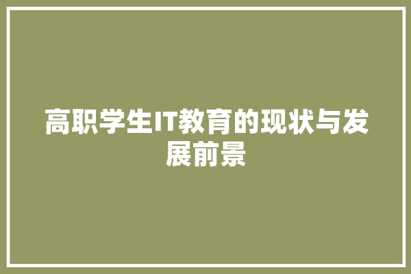 高职学生IT教育的现状与发展前景 AI简讯