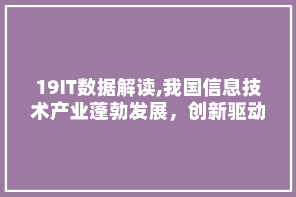 19IT数据解读,我国信息技术产业蓬勃发展，创新驱动引领未来 智能助手