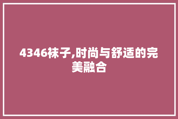 4346袜子,时尚与舒适的完美融合