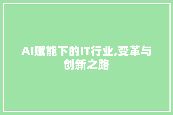 AI赋能下的IT行业,变革与创新之路